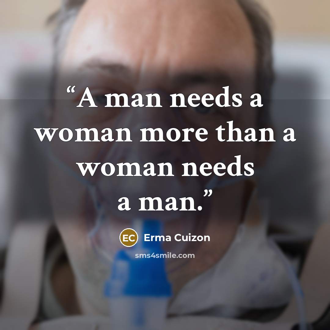 “A man needs a woman more than a woman needs a man.” quote by Erma Cuizon