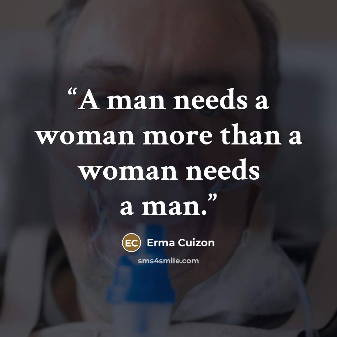 “A man needs a woman more than a woman needs a man.” quote by Erma Cuizon