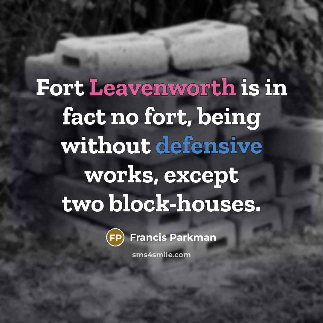 “Fort Leavenworth is in fact no fort, being without defensive works, except two block-houses.” quote by Francis Parkman