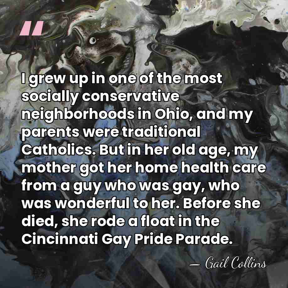 I grew up in one of the most socially conservative neighborhoods in&hellip; - Gail Collins