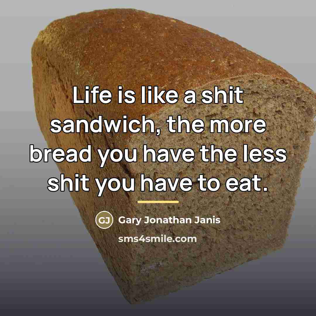 “Life is like a shit sandwich, the more bread you…” quote by Gary Jonathan Janis