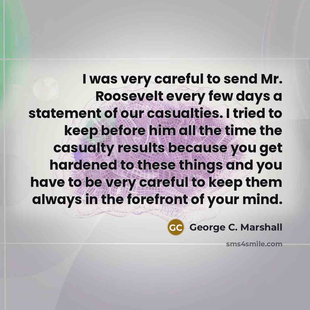 “I was very careful to send Mr. Roosevelt every few…” quote by George C. Marshall