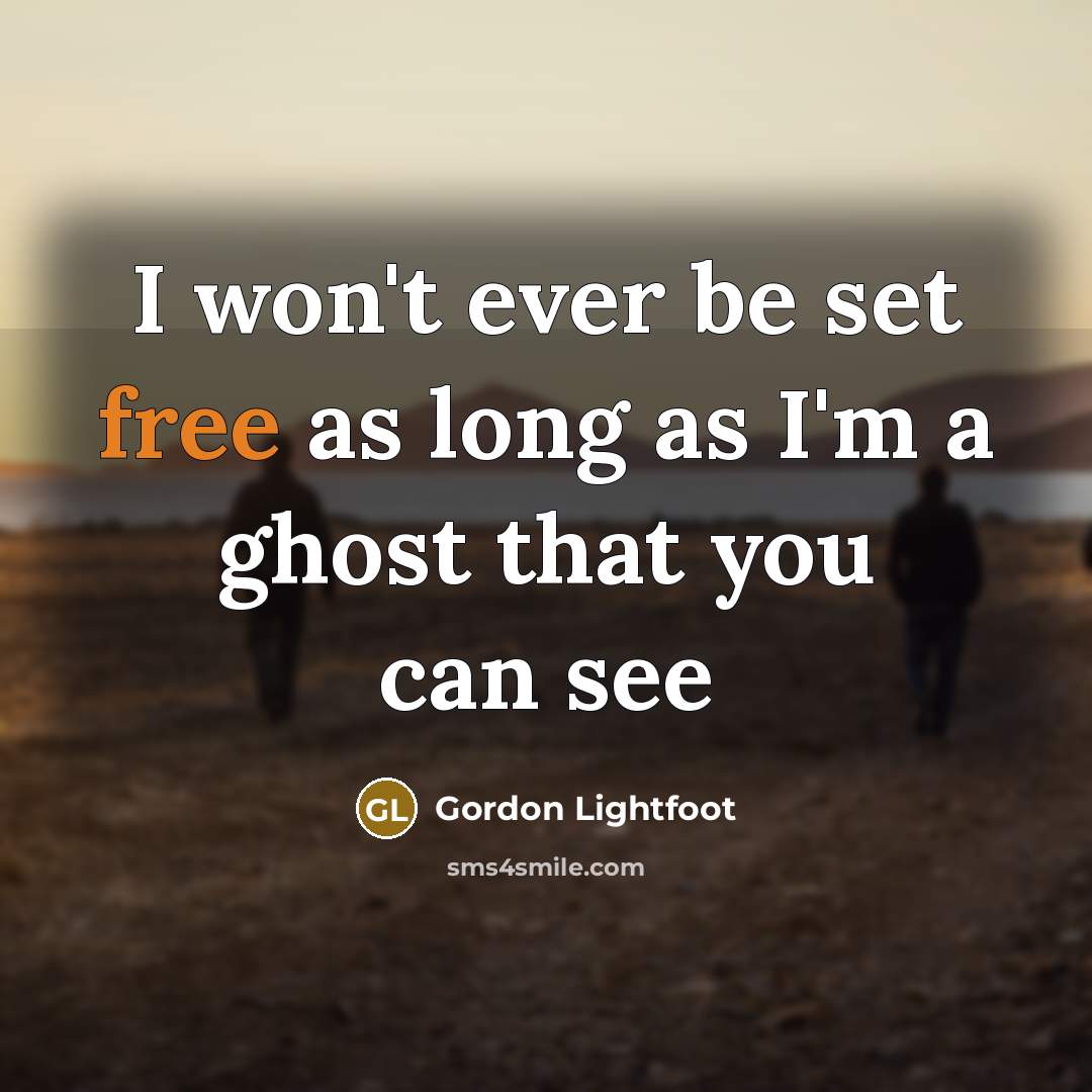 “I won't ever be set free as long as I'm a ghost that you can see” quote by Gordon Lightfoot