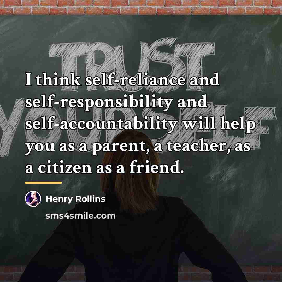 “I think self-reliance and self-responsibility and self-accountability will help you…” quote by Henry Rollins