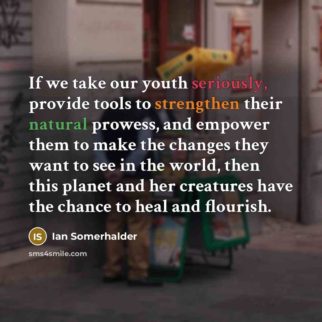 “If we take our youth seriously, provide tools to strengthen…” quote by Ian Somerhalder