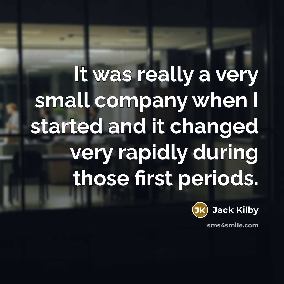 “It was really a very small company when I started…” quote by Jack Kilby