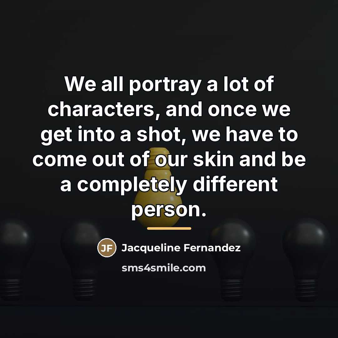 “We all portray a lot of characters, and once we…” quote by Jacqueline Fernandez