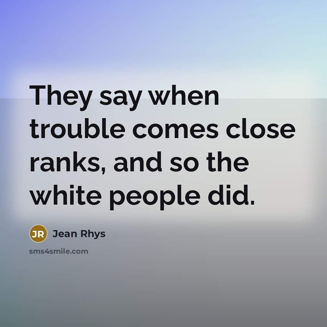“They say when trouble comes close ranks, and so the…” quote by Jean Rhys