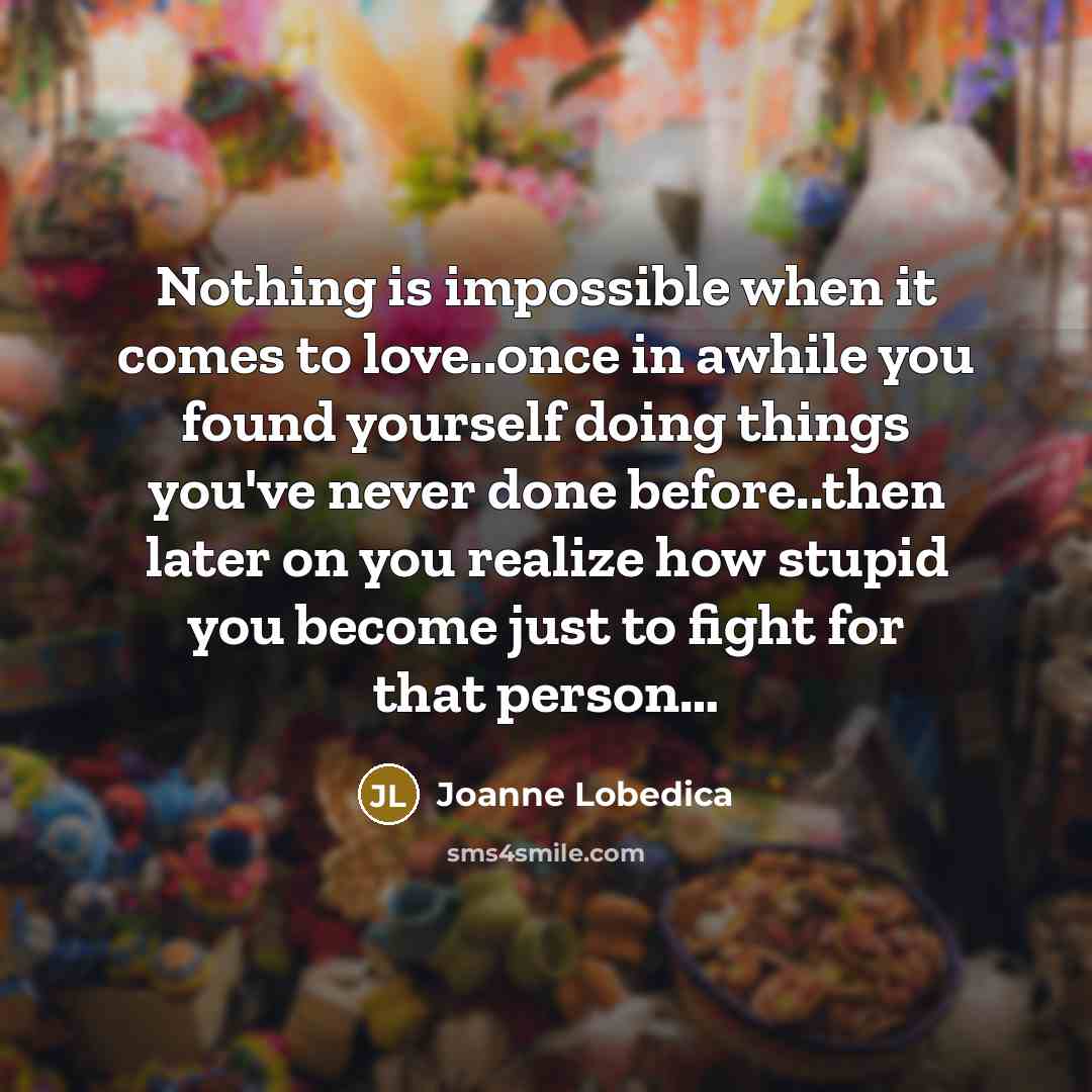 “Nothing is impossible when it comes to love..once in awhile…” quote by Joanne Lobedica