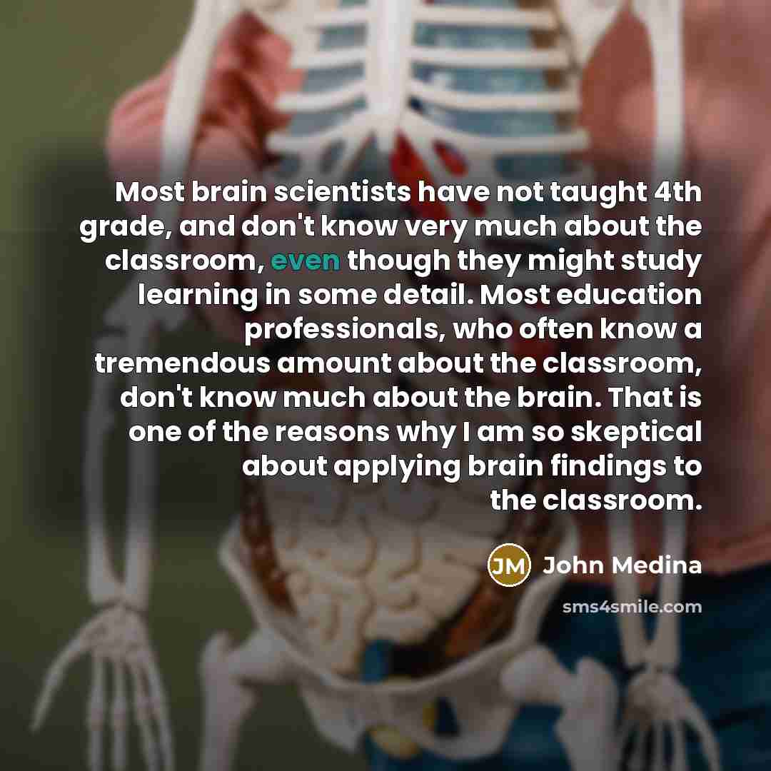 “Most brain scientists have not taught 4th grade, and don't…” quote by John Medina