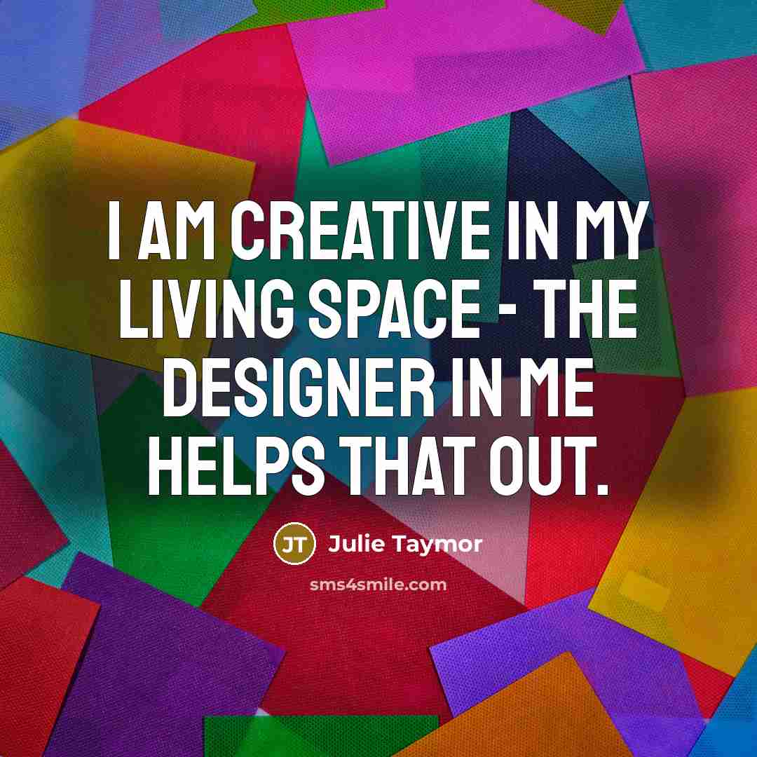 “I am creative in my living space - the designer…” quote by Julie Taymor
