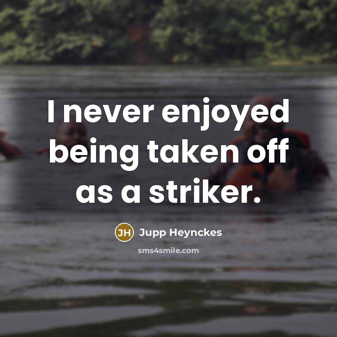 “I never enjoyed being taken off as a striker.…” quote by Jupp Heynckes