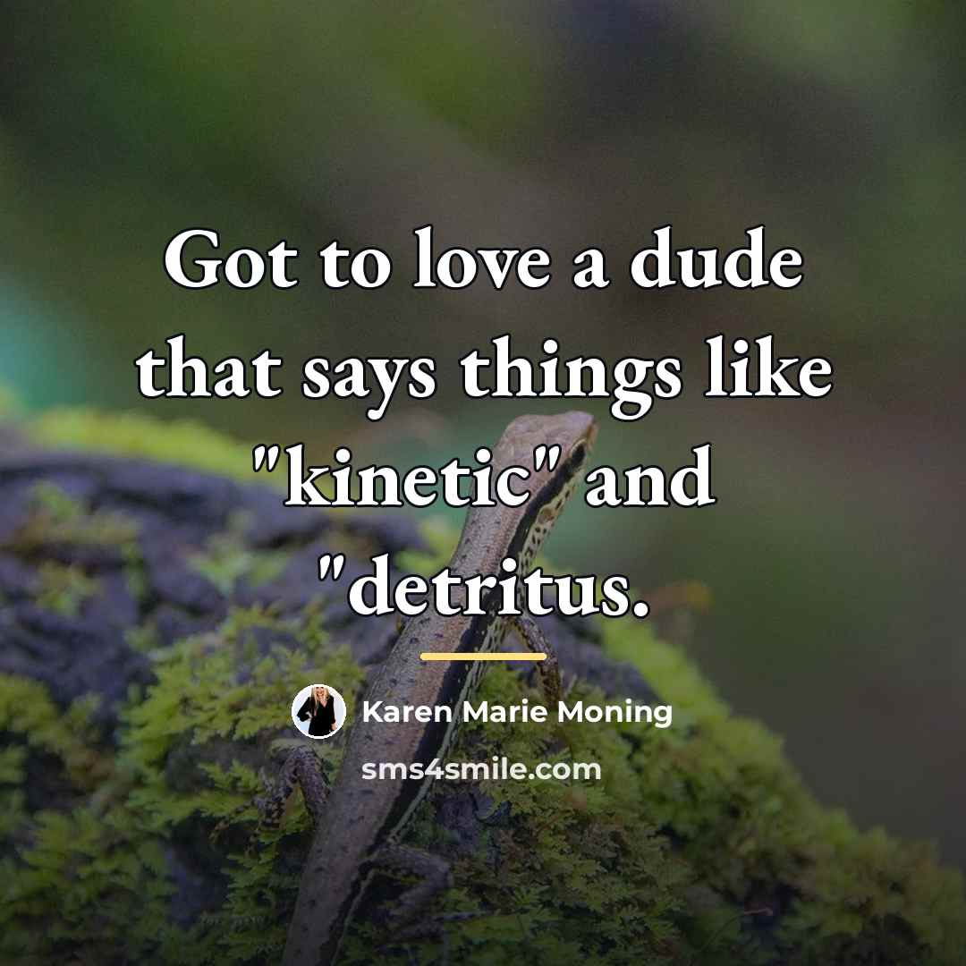 “Got to love a dude that says things like "kinetic"…” quote by Karen Marie Moning