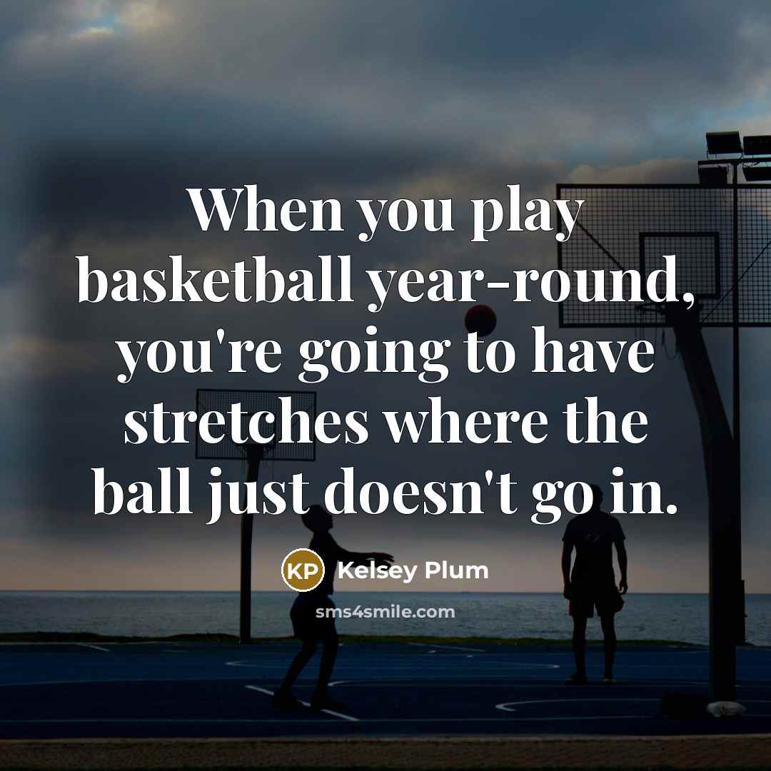 “When you play basketball year-round, you're going to have stretches…” quote by Kelsey Plum