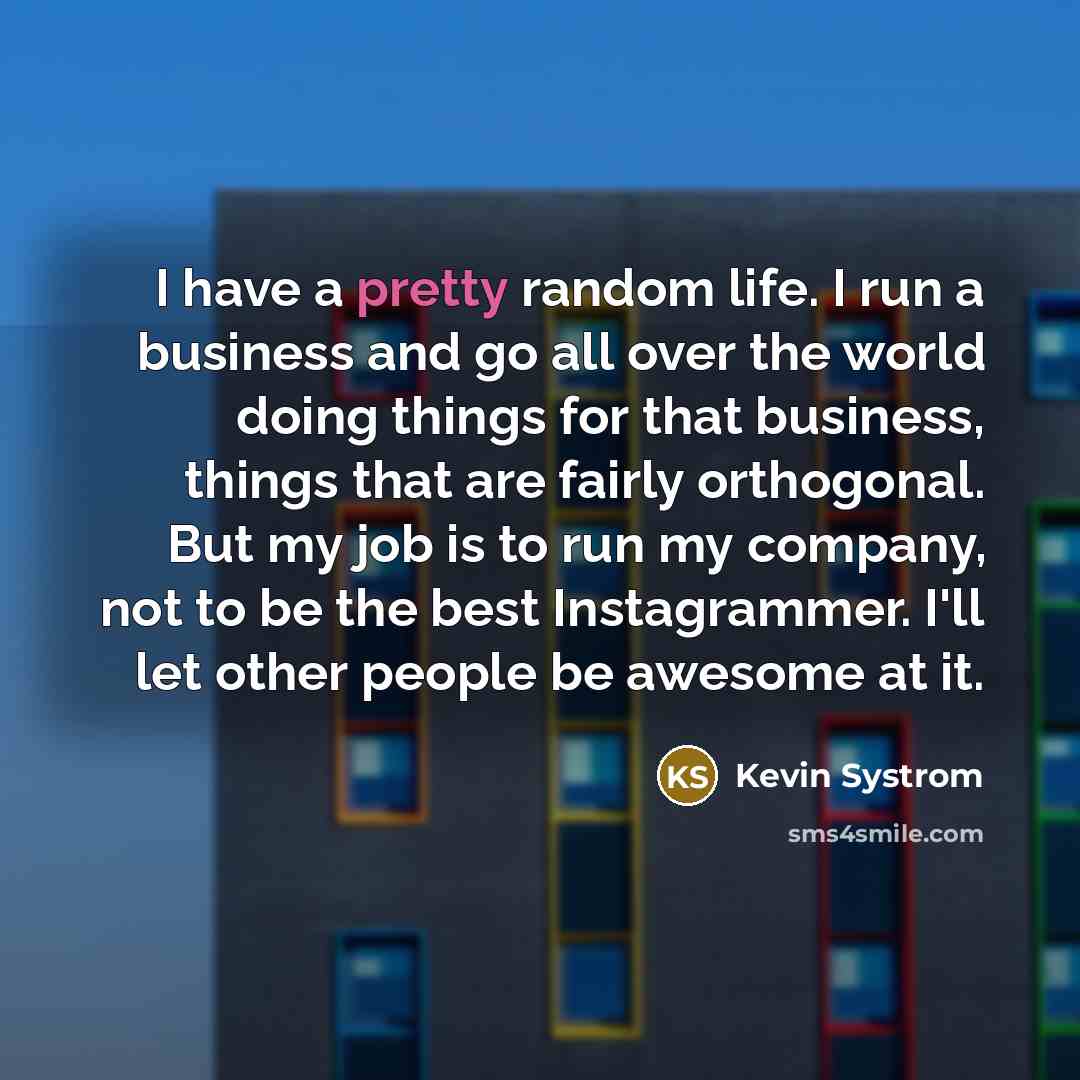 “I have a pretty random life. I run a business…” quote by Kevin Systrom