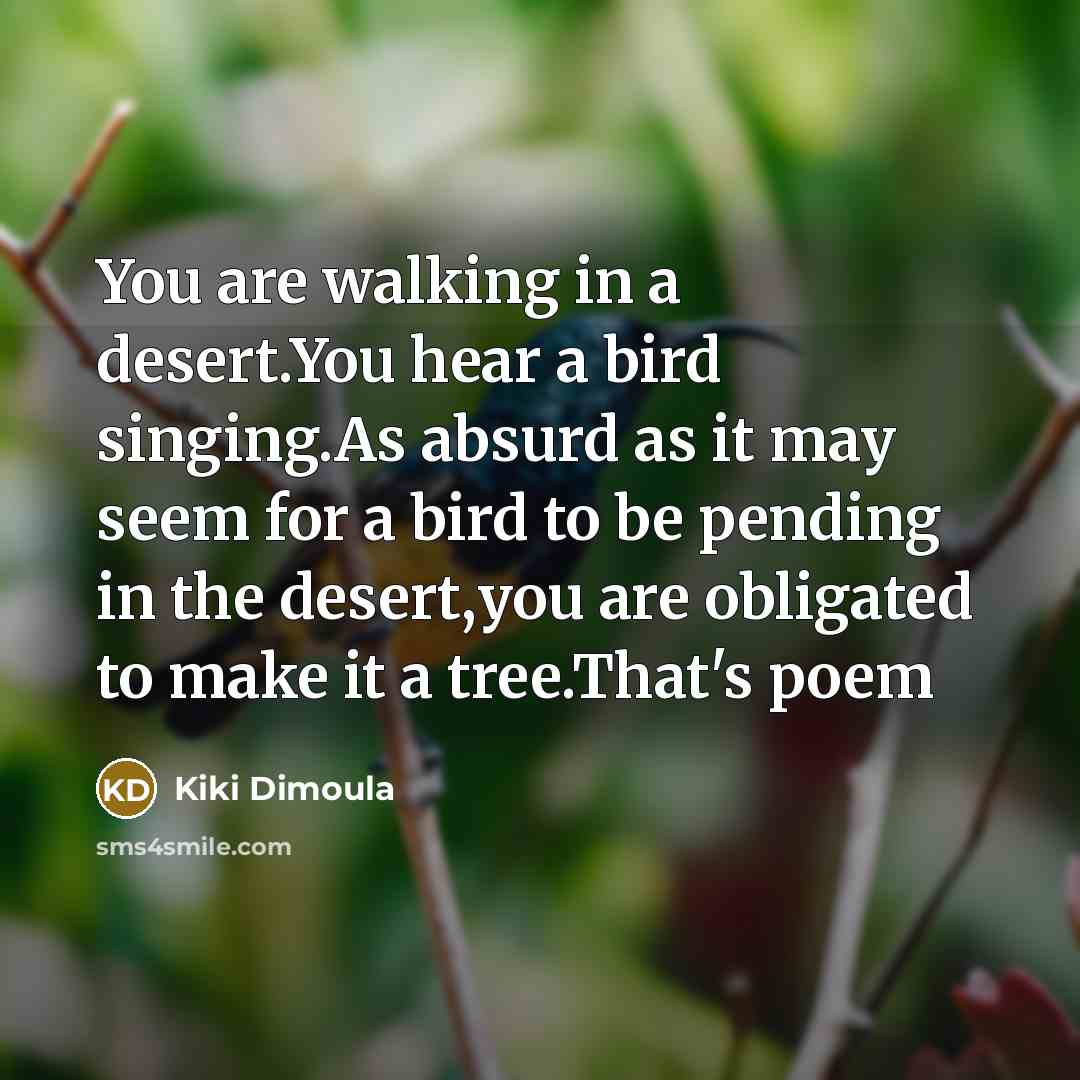 “You are walking in a desert.You hear a bird singing.As…” quote by Kiki Dimoula