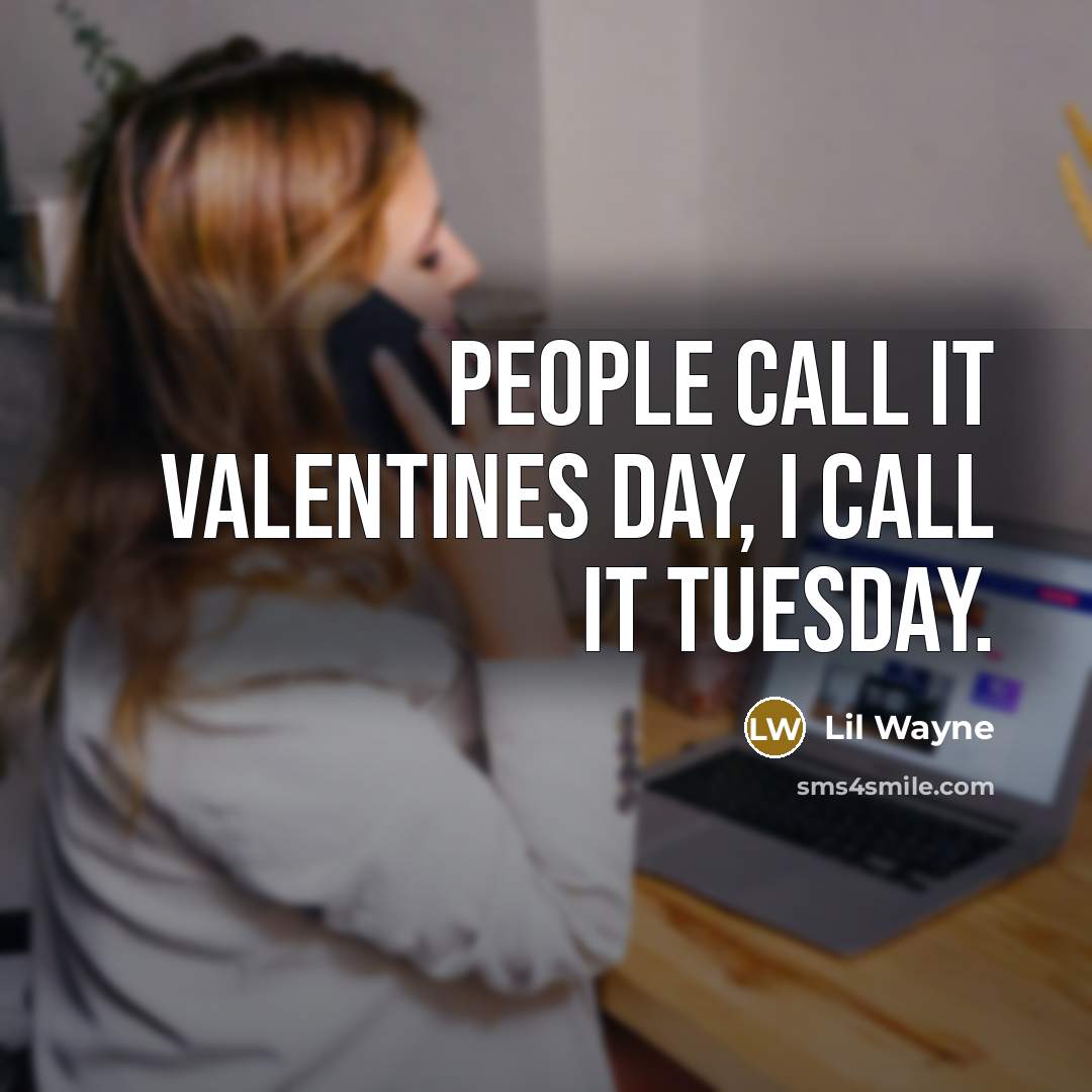 “People call it Valentines Day, I call it Tuesday.…” quote by Lil Wayne