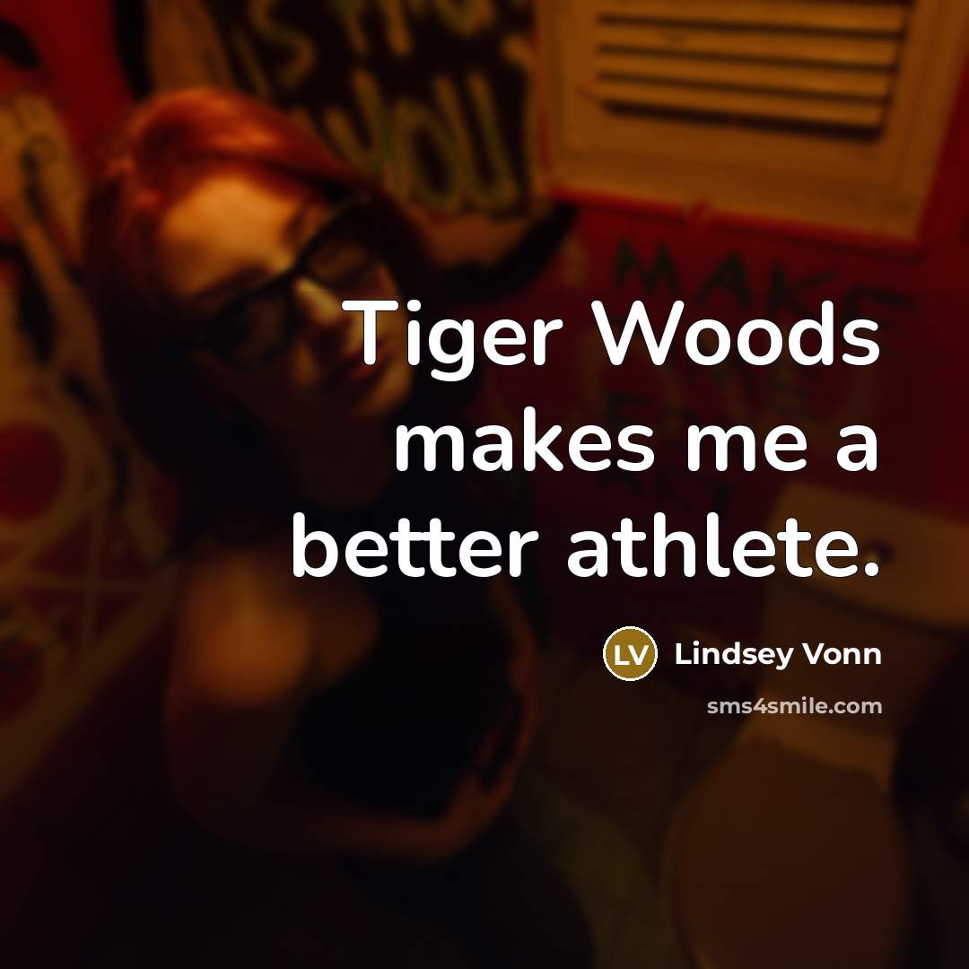 “Tiger Woods makes me a better athlete.…” quote by Lindsey Vonn