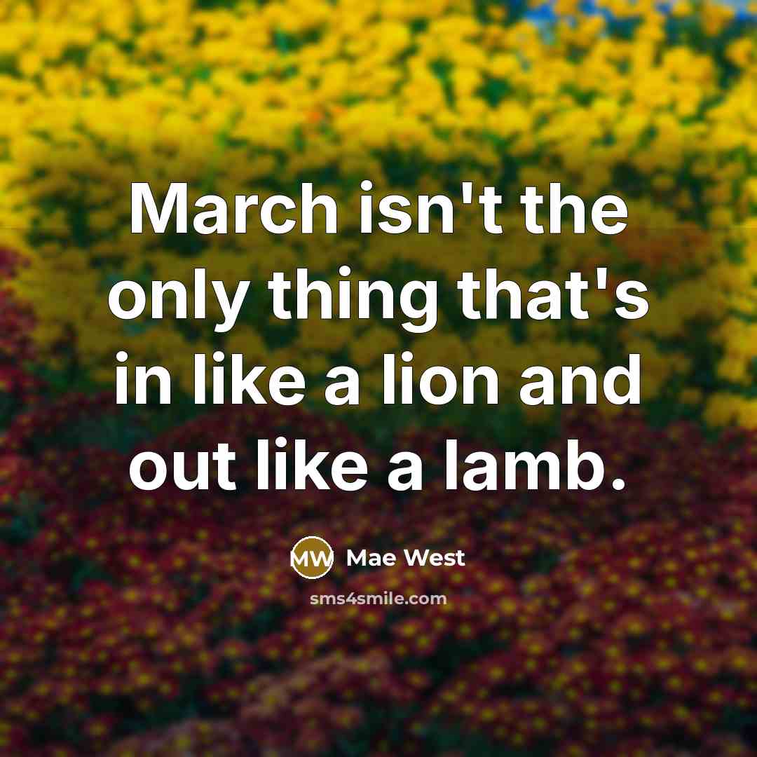 “March isn't the only thing that's in like a lion…” quote by Mae West