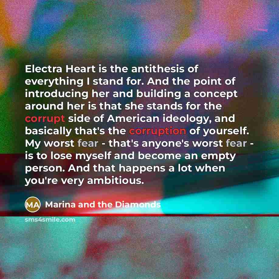 “Electra Heart is the antithesis of everything I stand for. And the point of introducing her and building a concept around her is that she stands for the corrupt side of American ideology, and basically that's the corruption of yourself. My worst fear - that's anyone's worst fear - is to lose…” quote by Marina and the Diamonds