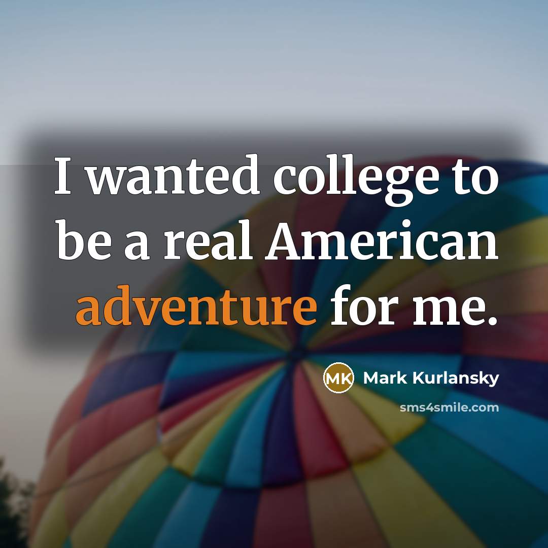 “I wanted college to be a real American adventure for…” quote by Mark Kurlansky