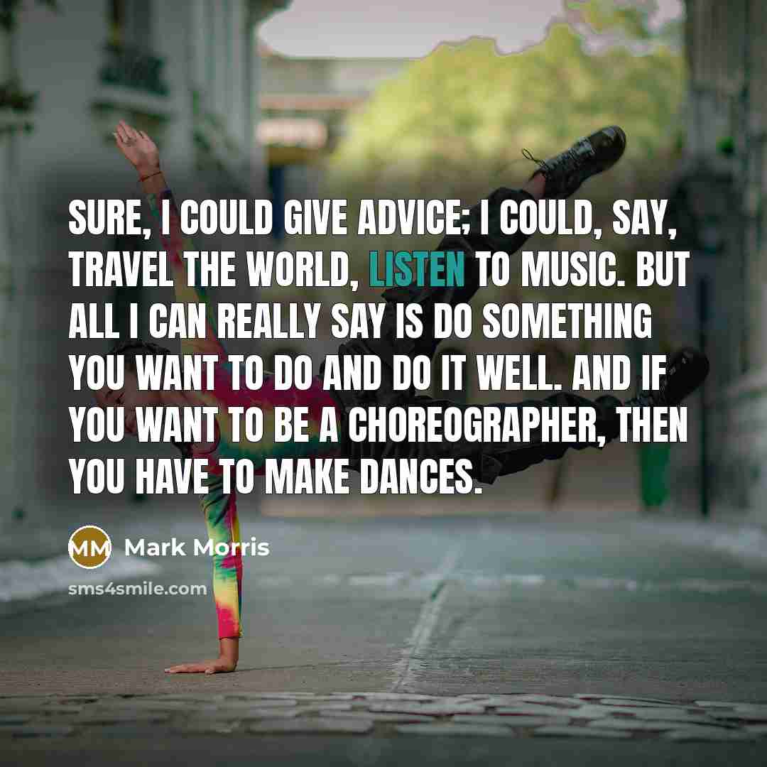 “Sure, I could give advice; I could, say, travel the…” quote by Mark Morris
