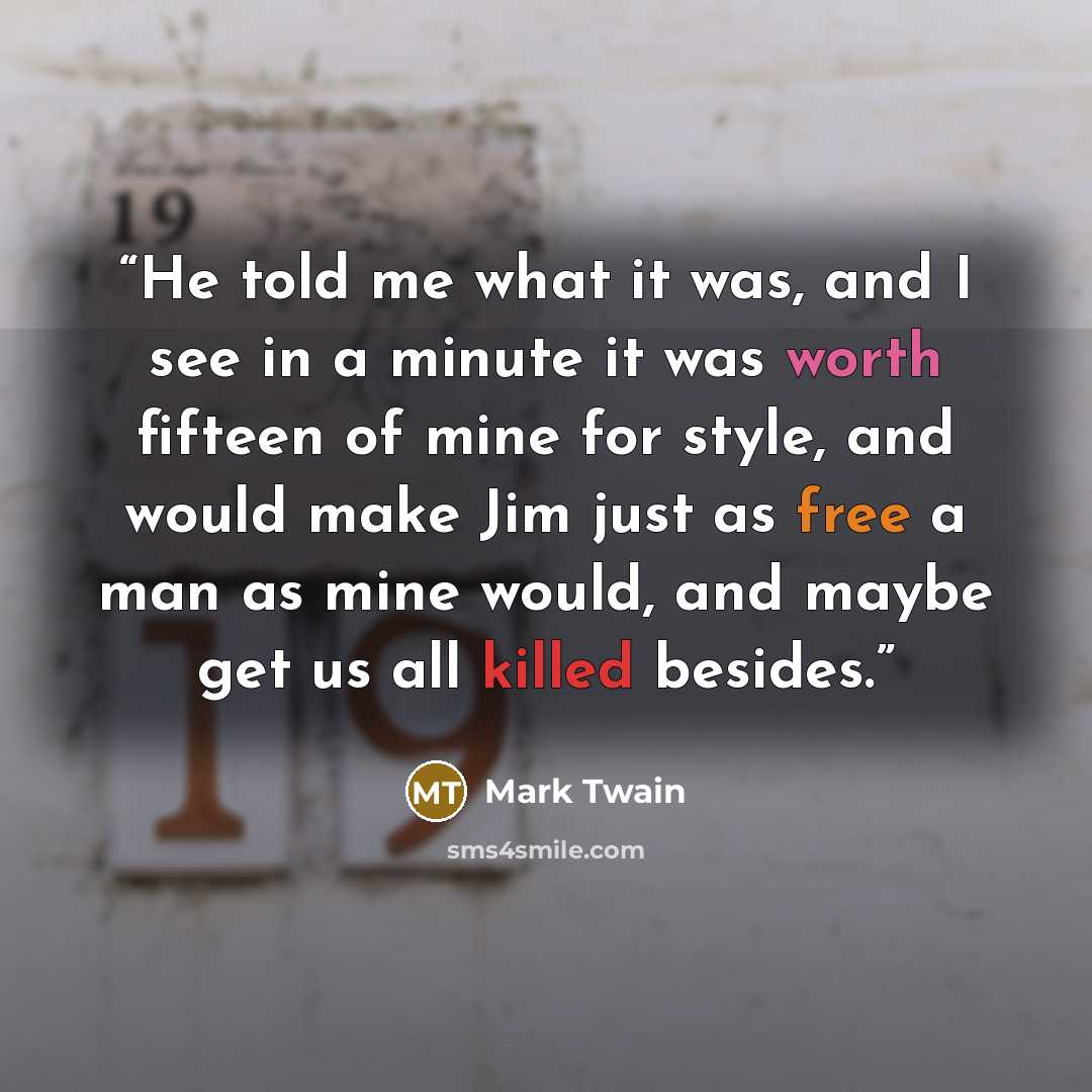 “He told me what it was, and I see in a minute it was worth fifteen of mine for style, and would make Jim just as free a man as mine would, and maybe get us all killed besides.” quote by Mark Twain