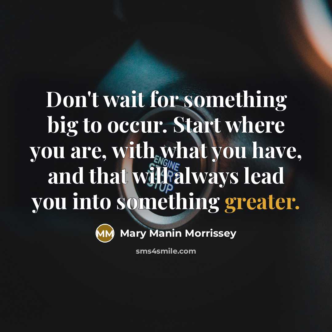 “Don't wait for something big to occur. Start where you…” quote by Mary Manin Morrissey