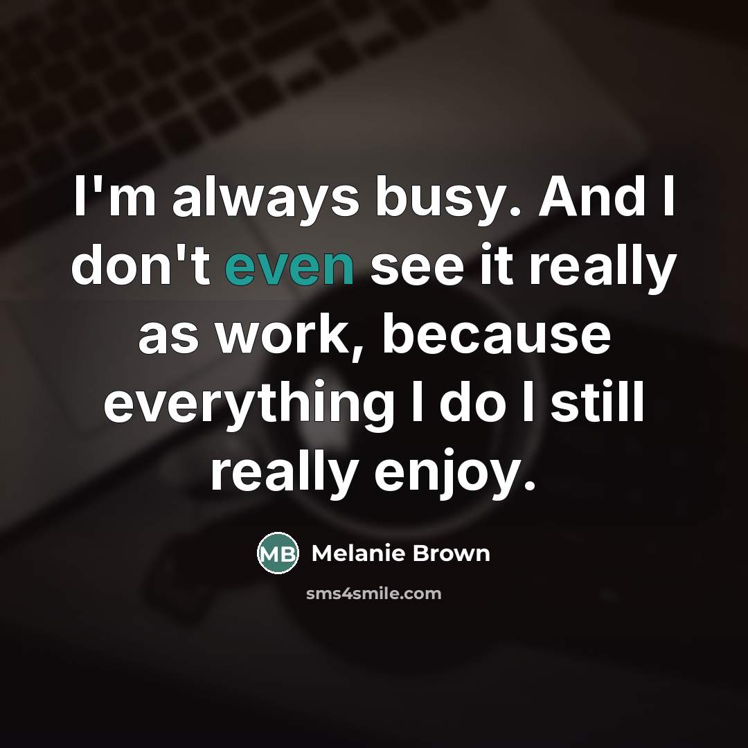 “I'm always busy. And I don't even see it really…” quote by Melanie Brown