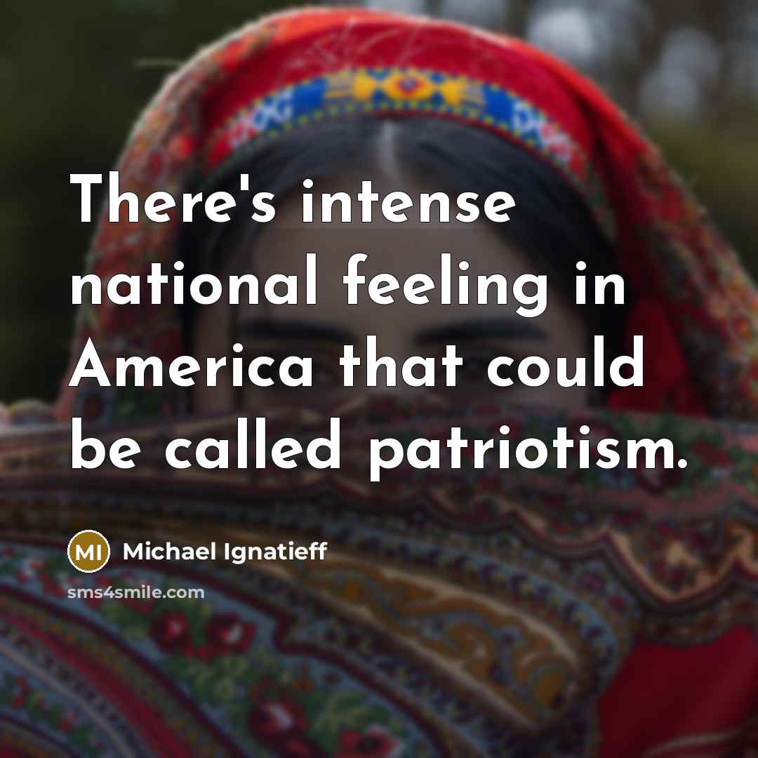 “There's intense national feeling in America that could be called…” quote by Michael Ignatieff
