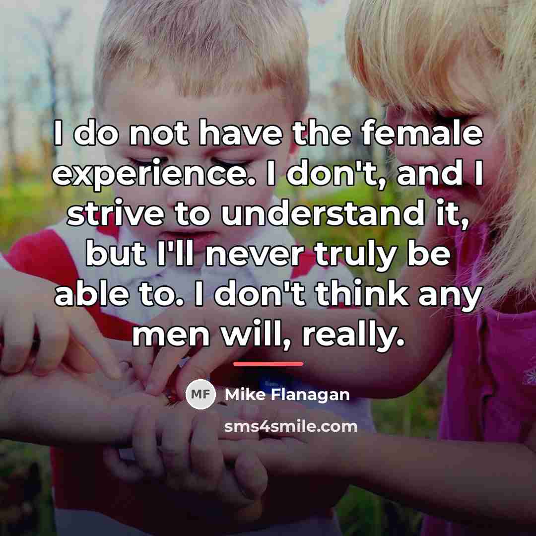 “I do not have the female experience. I don't, and…” quote by Mike Flanagan