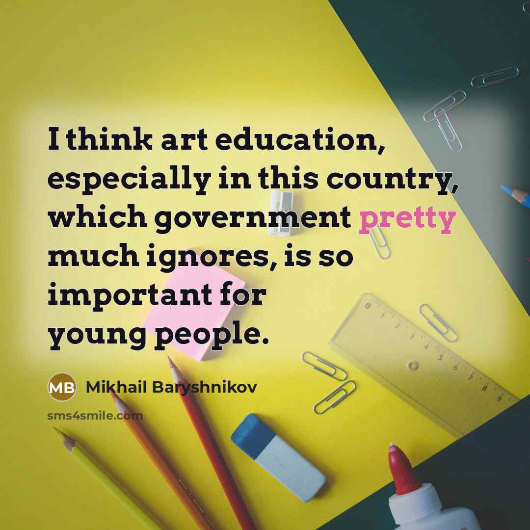 “I think art education, especially in this country, which government…” quote by Mikhail Baryshnikov