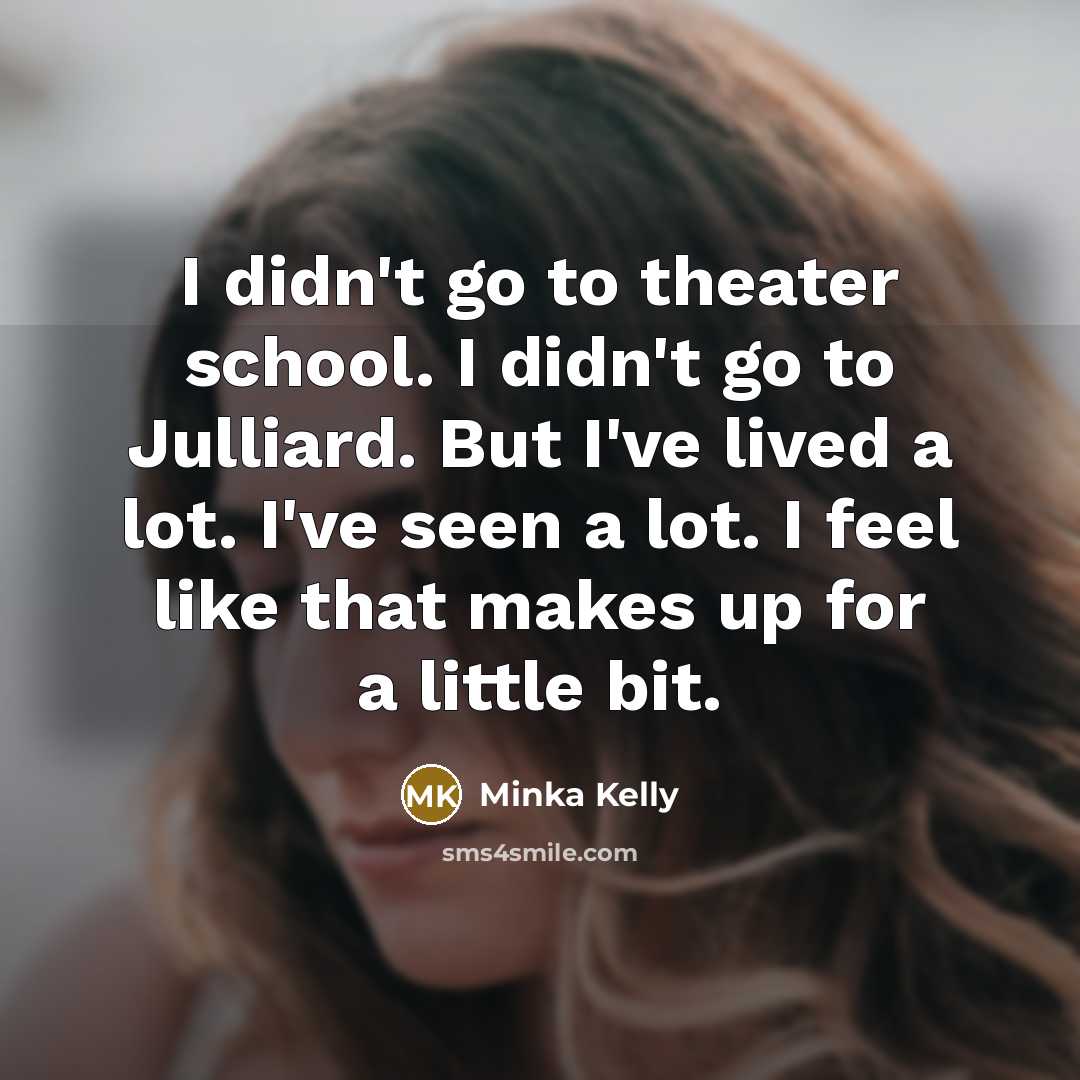 “I didn't go to theater school. I didn't go to…” quote by Minka Kelly