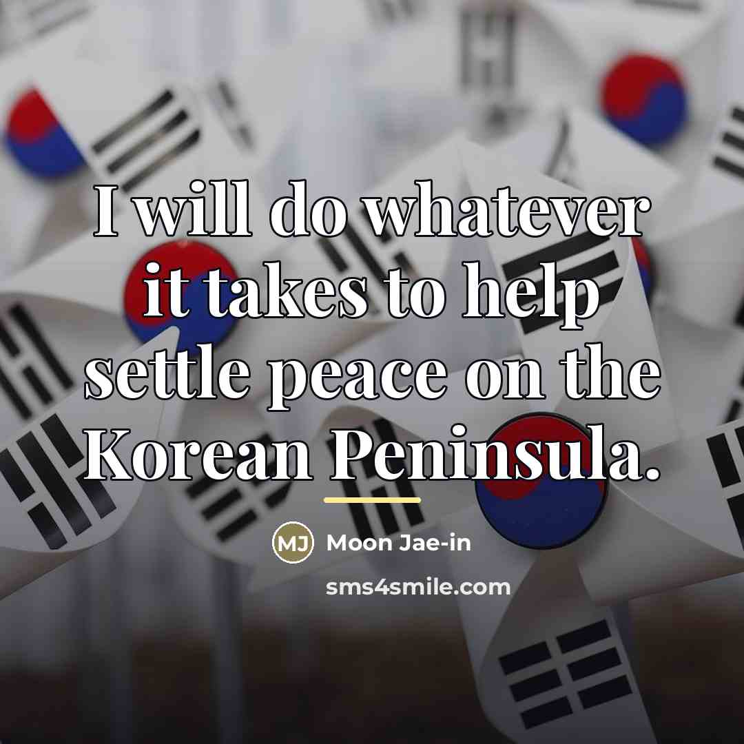 “I will do whatever it takes to help settle peace…” quote by Moon Jae-in