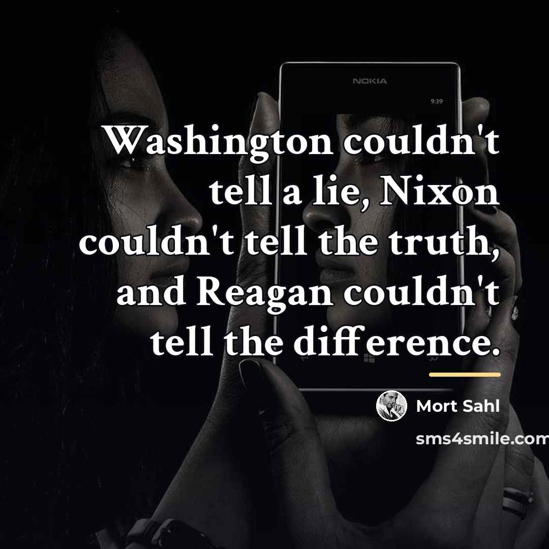 “Washington couldn't tell a lie, Nixon couldn't tell the truth,…” quote by Mort Sahl