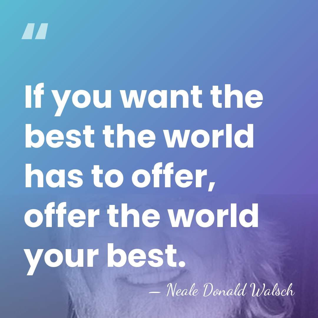 If you want the best the world has to offer, offer the&hellip; - Neale Donald Walsch