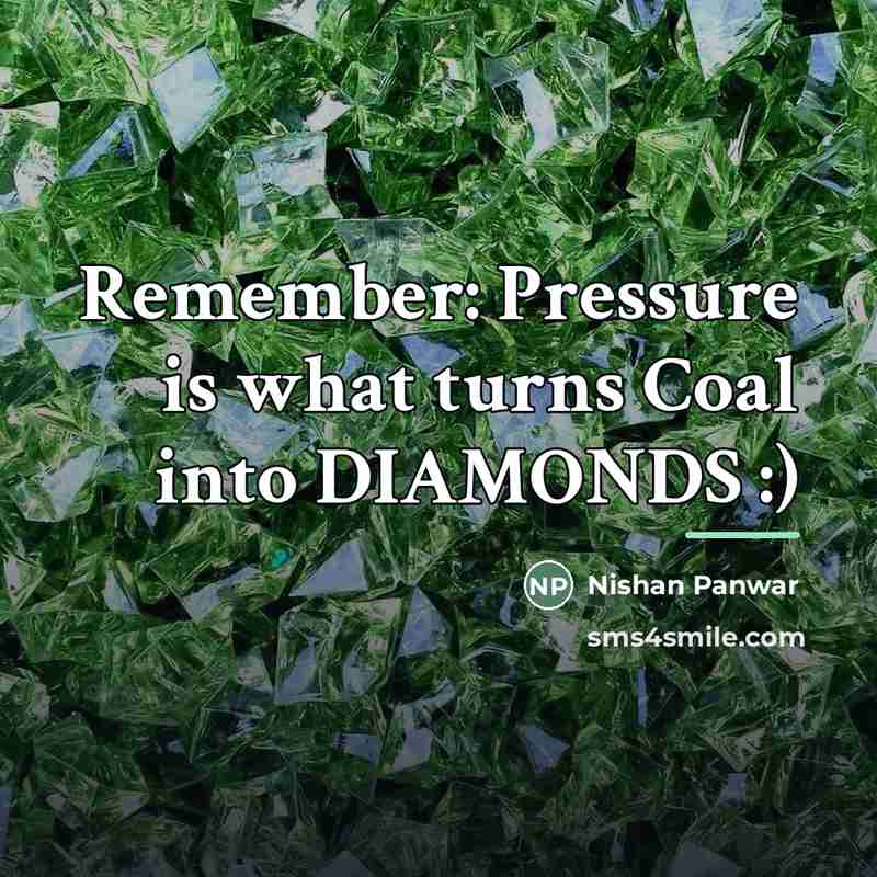 “Remember: Pressure is what turns Coal into DIAMONDS :)…” quote by Nishan Panwar