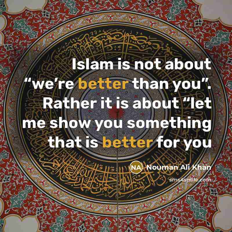 “Islam is not about “we’re better than you”. Rather it is about “let me show you something that is better for you” quote by Nouman Ali Khan