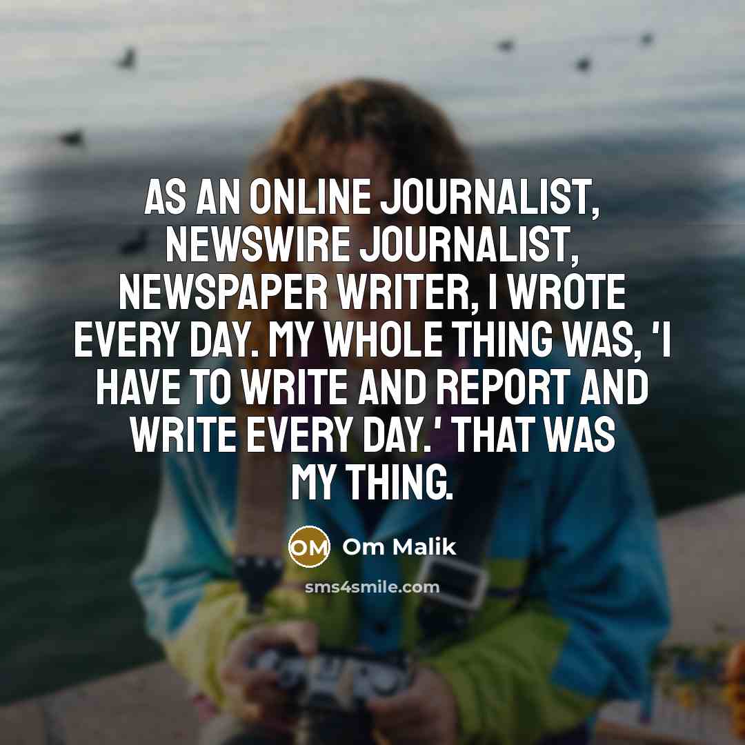 “As an online journalist, newswire journalist, newspaper writer, I wrote…” quote by Om Malik