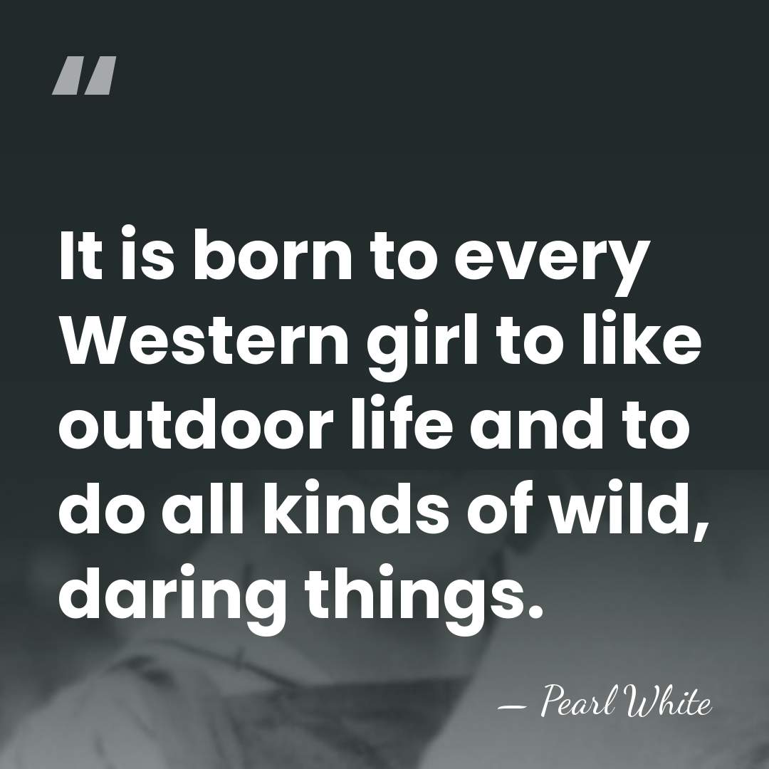 It is born to every Western girl to like outdoor life and&hellip; - Pearl White