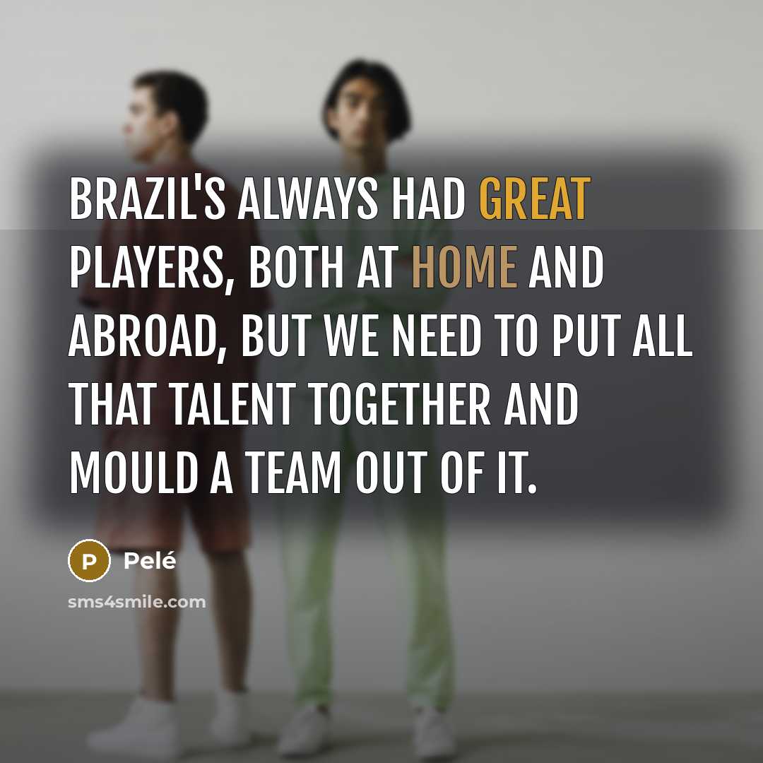 “Brazil's always had great players, both at home and abroad,…” quote by Pele