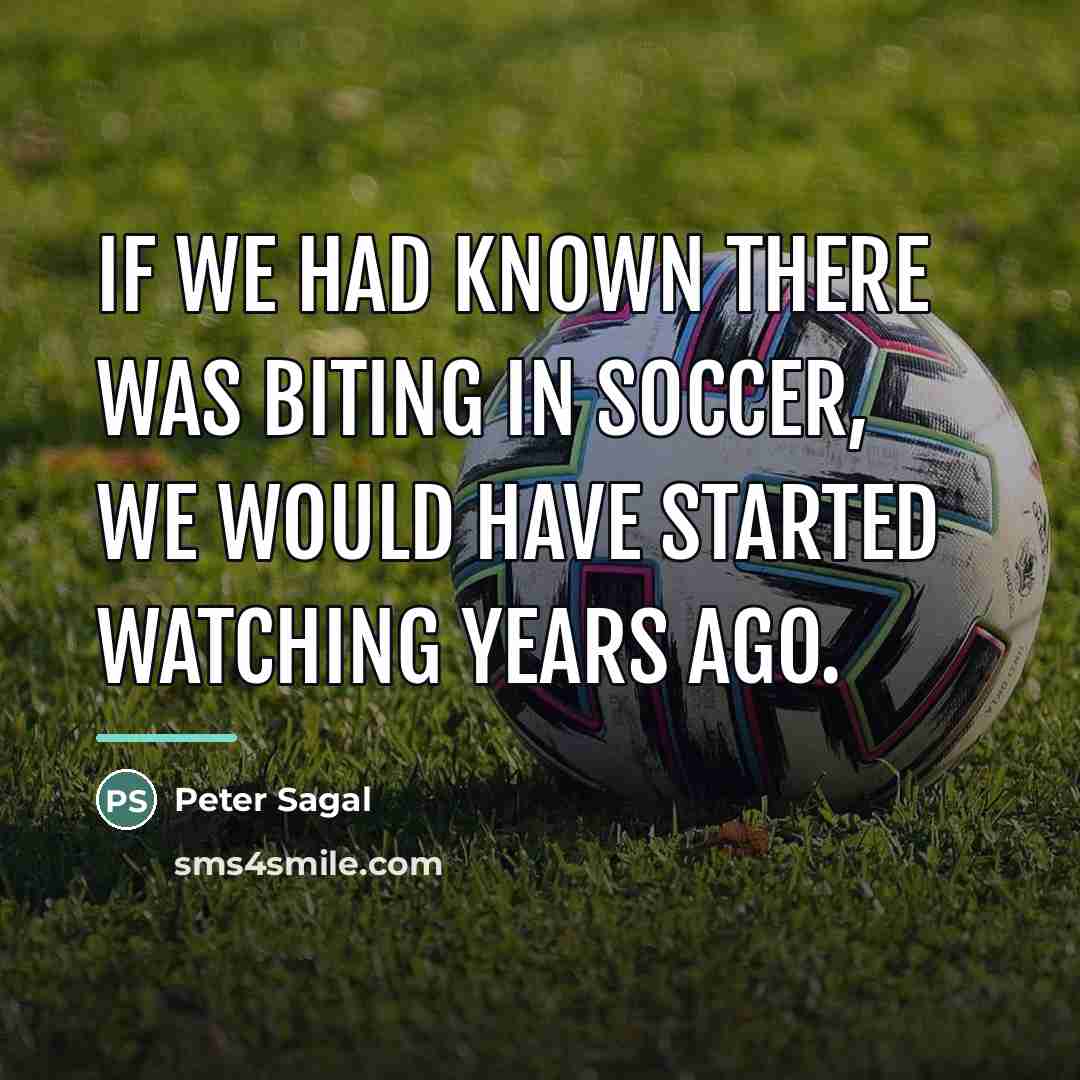“If we had known there was biting in soccer, we…” quote by Peter Sagal