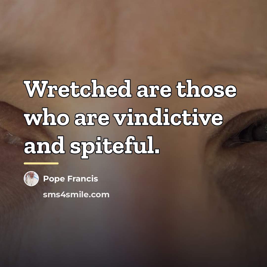 “Wretched are those who are vindictive and spiteful.…” quote by Pope Francis