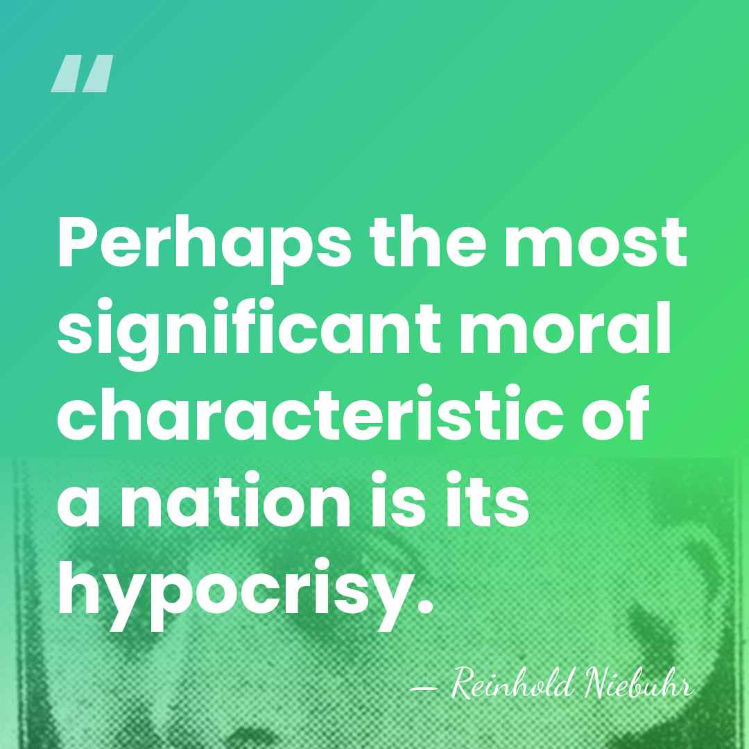 Perhaps the most significant moral characteristic of a nation is its hypocrisy. - Reinhold Niebuhr