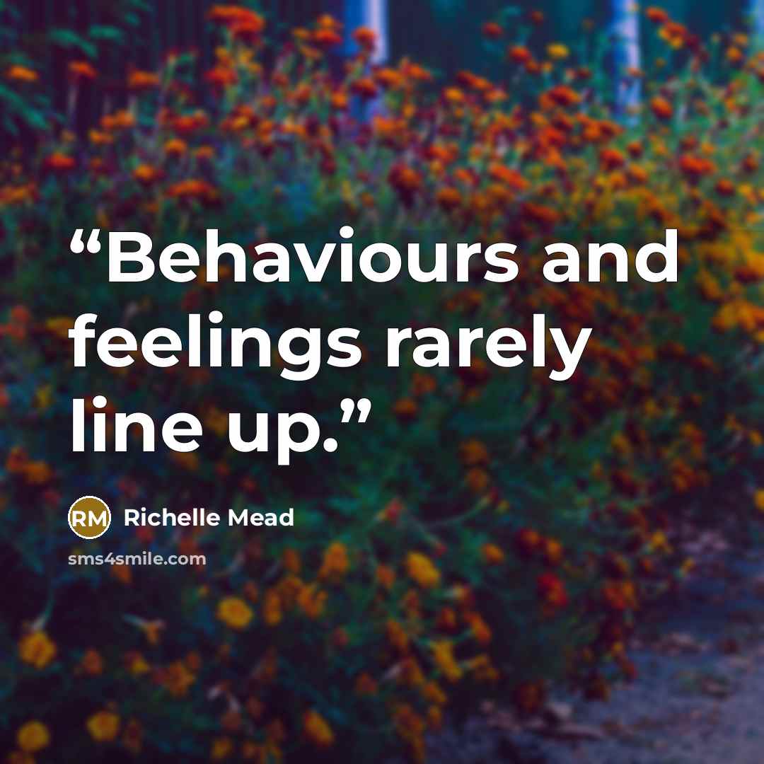 “Behaviours and feelings rarely line up.” quote by Richelle Mead