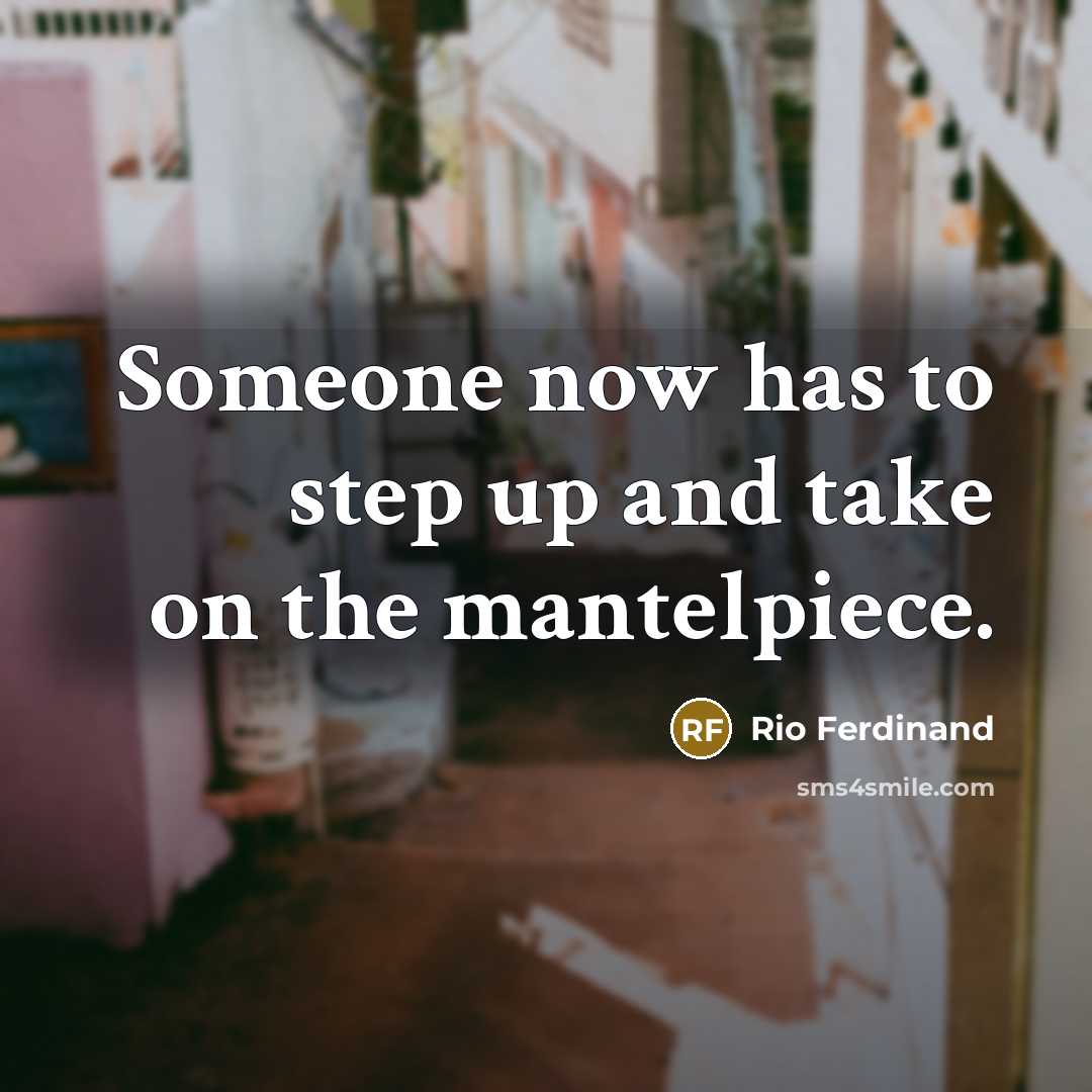 “Someone now has to step up and take on the mantelpiece.” quote by Rio Ferdinand