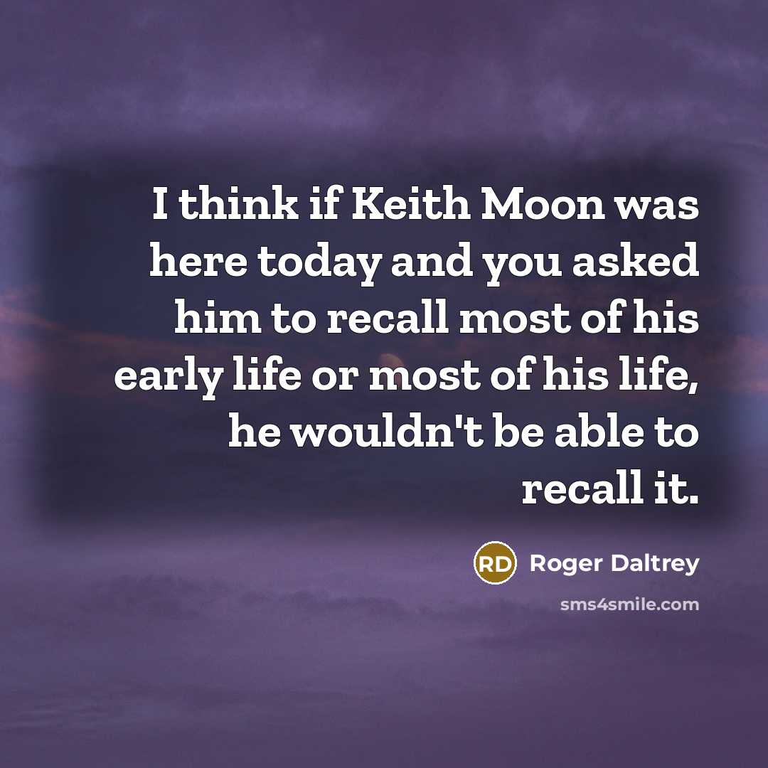 “I think if Keith Moon was here today and you…” quote by Roger Daltrey