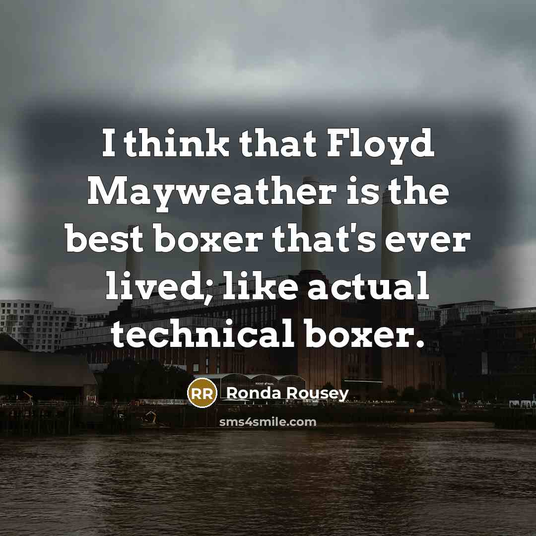 “I think that Floyd Mayweather is the best boxer that's ever lived; like actual technical boxer.” quote by Ronda Rousey