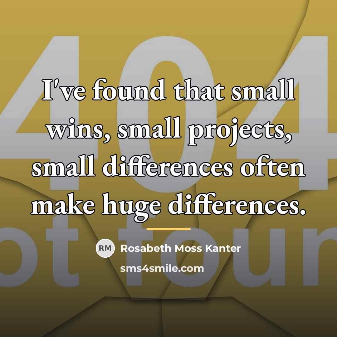 “I've found that small wins, small projects, small differences often…” quote by Rosabeth Moss Kanter