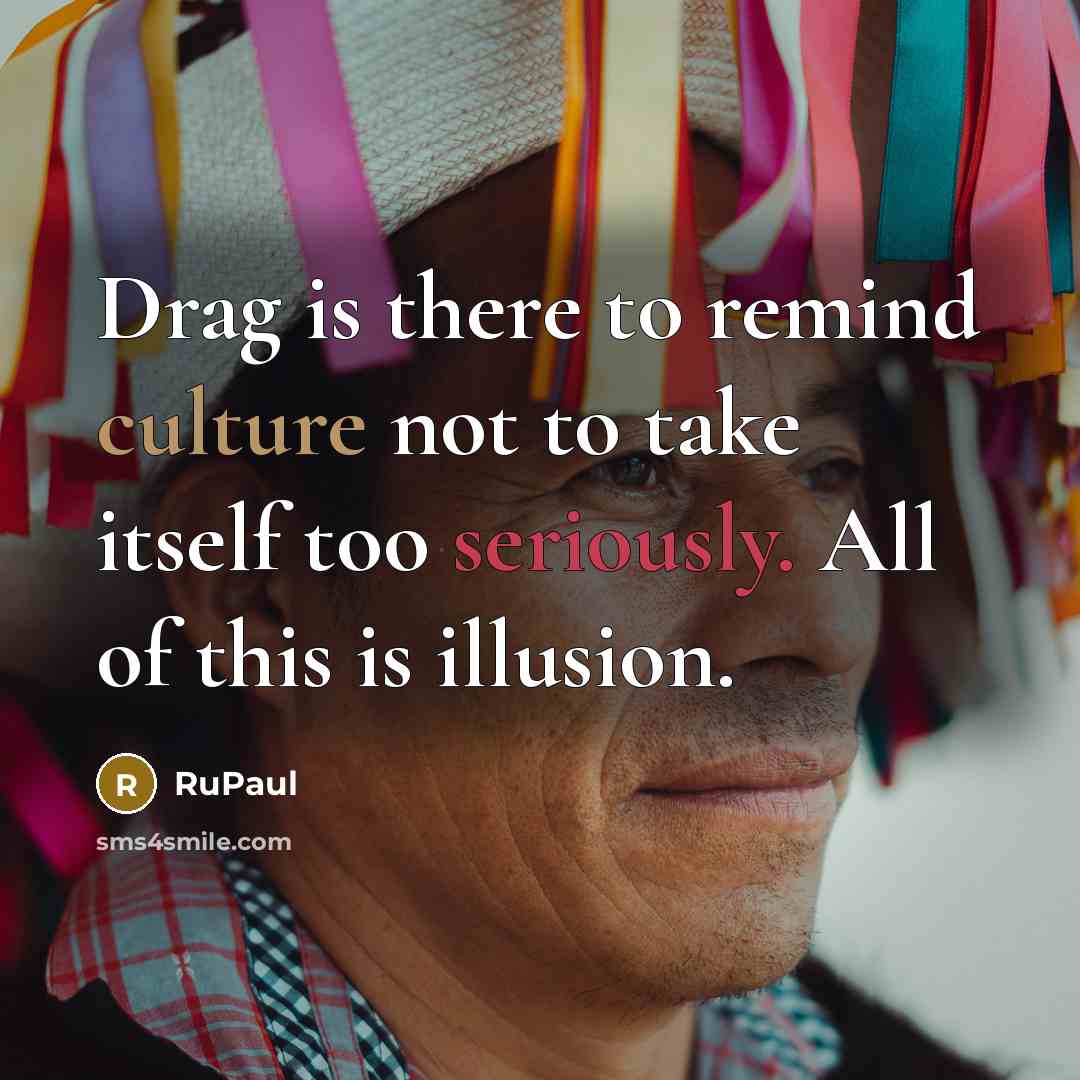 “Drag is there to remind culture not to take itself…” quote by RuPaul